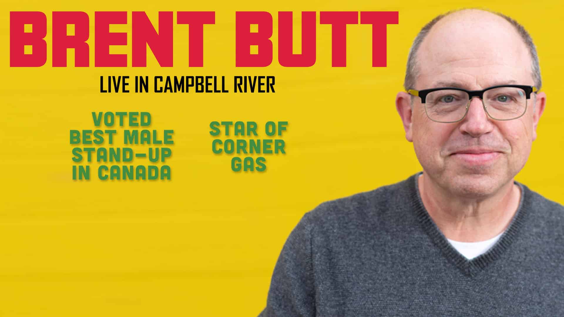 A man with glasses and a grey sweater smiles at the camera. Text reads: "BRENT BUTT LIVE IN CAMPBELL RIVER. Voted best male stand-up in Canada. Star of Corner Gas." The background is yellow.