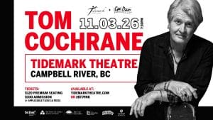 Promotional poster for Tom Cochrane’s concert on 11/03/26 at 7:30 PM at Tidemark Theatre, Campbell River, BC, featuring ticket info, website details, and a striking black-and-white photo of Tom Cochrane on the right.